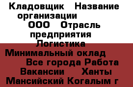 Кладовщик › Название организации ­ O’stin, ООО › Отрасль предприятия ­ Логистика › Минимальный оклад ­ 20 700 - Все города Работа » Вакансии   . Ханты-Мансийский,Когалым г.